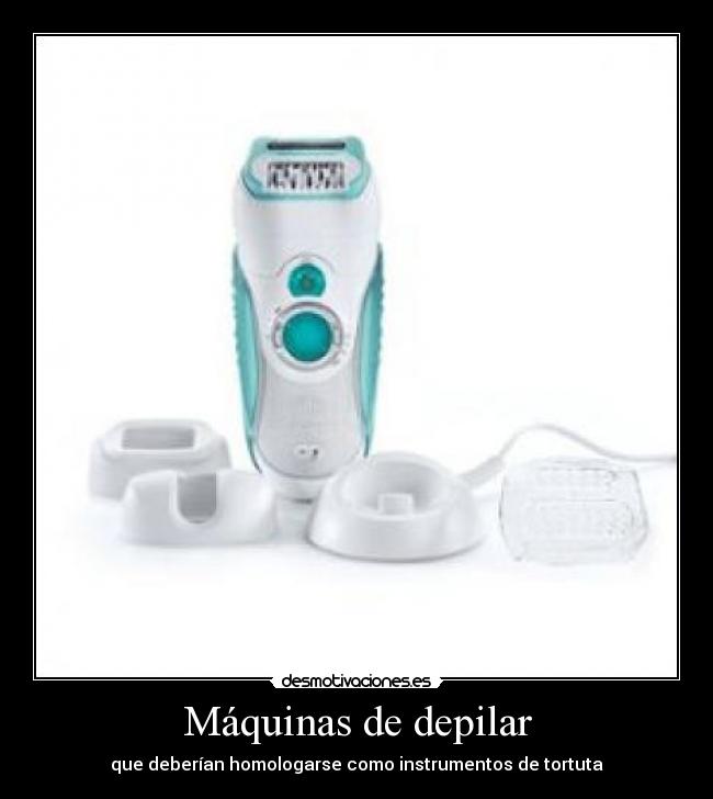 Máquinas de depilar - que deberían homologarse como instrumentos de tortuta