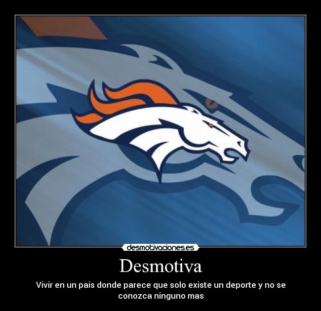 Desmotiva - Vivir en un pais donde parece que solo existe un deporte y no se
conozca ninguno mas