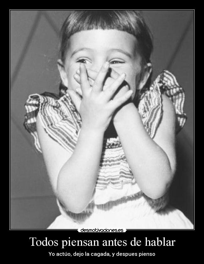 Todos piensan antes de hablar - Yo actúo, dejo la cagada, y despues pienso