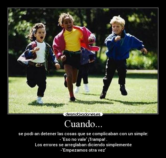 Cuando... - se podí­an detener las cosas que se complicaban con un simple:
- Eso no vale ¡Trampa! .
Los errores se arreglaban diciendo simplemente
-Empezamos otra vez