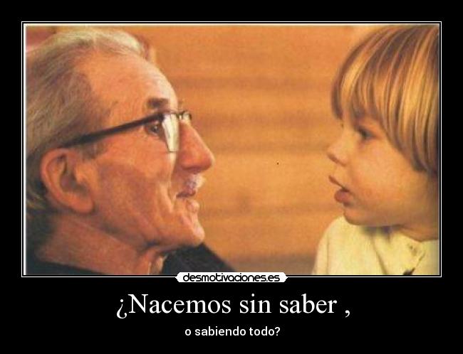 ¿Nacemos sin saber , - o sabiendo todo?
