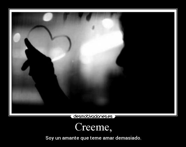 Creeme, - Soy un amante que teme amar demasiado.