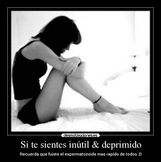 Si te sientes inútil & deprimido - 