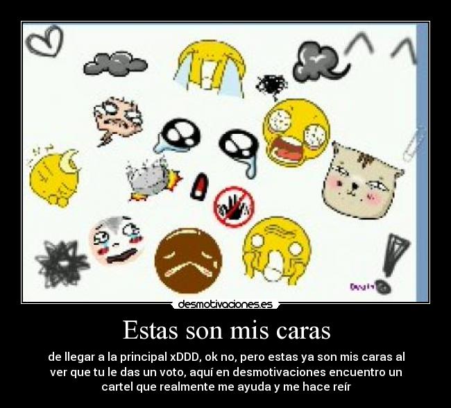 Estas son mis caras - de llegar a la principal xDDD, ok no, pero estas ya son mis caras al
ver que tu le das un voto, aquí en desmotivaciones encuentro un
cartel que realmente me ayuda y me hace reír