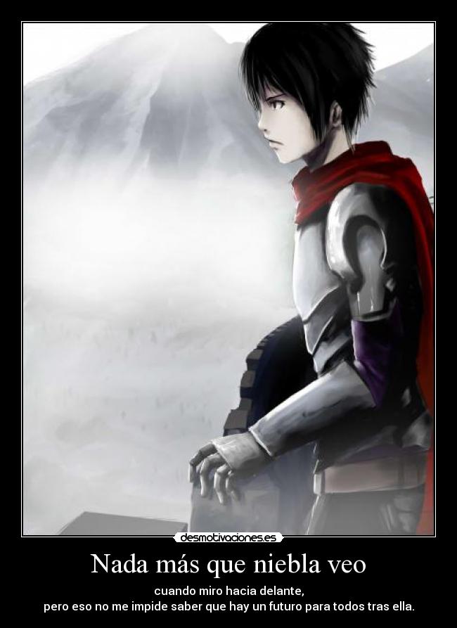 Nada más que niebla veo - cuando miro hacia delante,
pero eso no me impide saber que hay un futuro para todos tras ella.