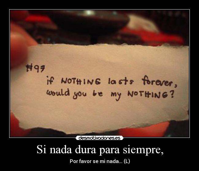 Si nada dura para siempre, - Por favor se mi nada... (L)