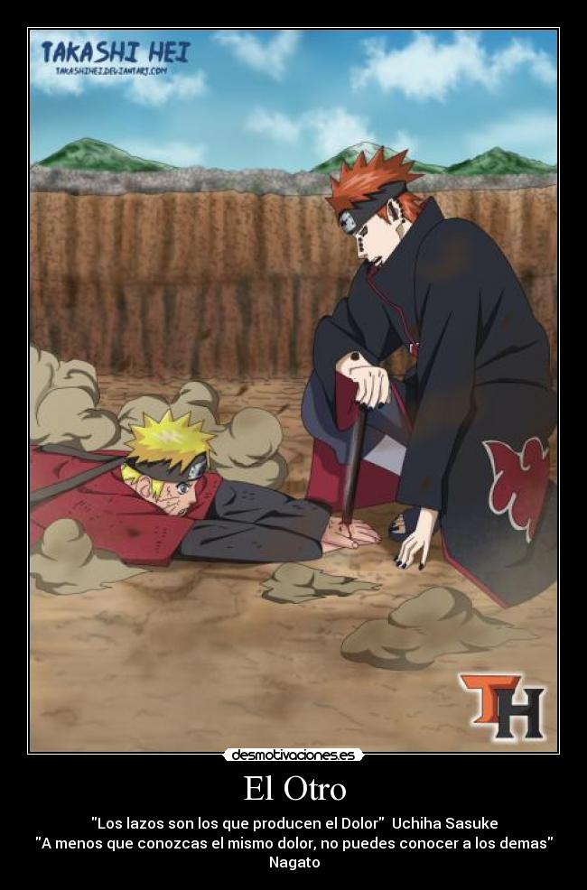 El Otro - Los lazos son los que producen el Dolor Uchiha Sasuke
A menos que conozcas el mismo dolor, no puedes conocer a los demas Nagato