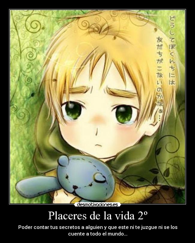 Placeres de la vida 2º - Poder contar tus secretos a alguien y que este ni te juzgue ni se los
cuente a todo el mundo...