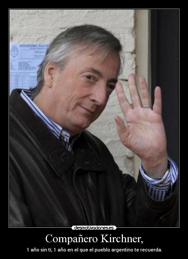 Compañero Kirchner, - 1 año sin tí, 1 año en el que el pueblo argentino te recuerda.
