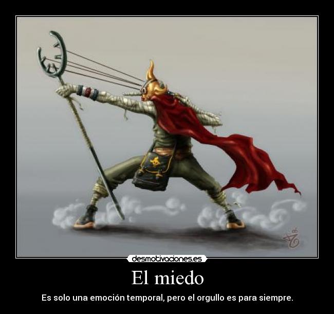 El miedo - Es solo una emoción temporal, pero el orgullo es para siempre.
