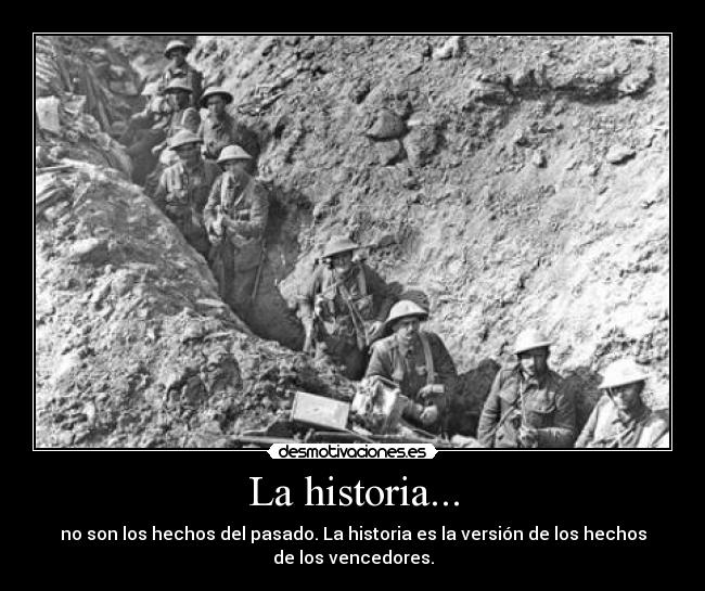 La historia... - no son los hechos del pasado. La historia es la versión de los hechos
de los vencedores.