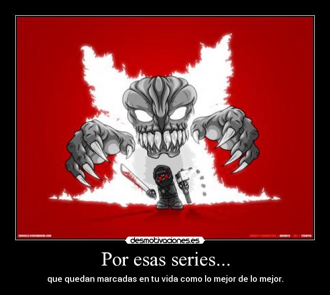 Por esas series... - que quedan marcadas en tu vida como lo mejor de lo mejor.