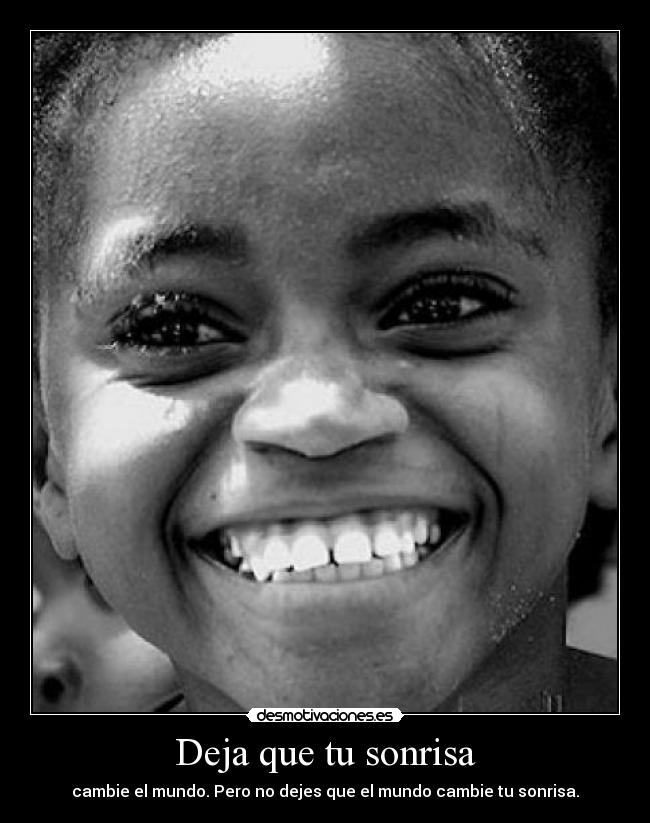 Deja que tu sonrisa - cambie el mundo. Pero no dejes que el mundo cambie tu sonrisa.