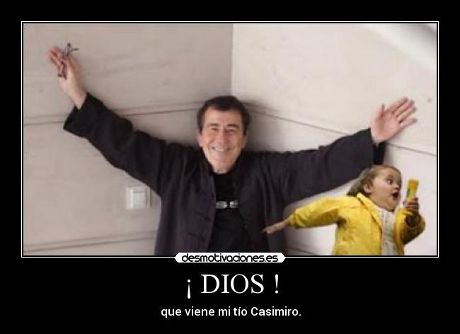 ¡ DIOS ! - que viene mi tío Casimiro.