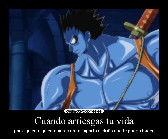 Cuando arriesgas tu vida - por alguien a quien quieres no te importa el daño que te pueda hacer.