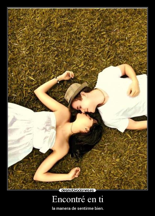 Encontré en ti - la manera de sentirme bien.
