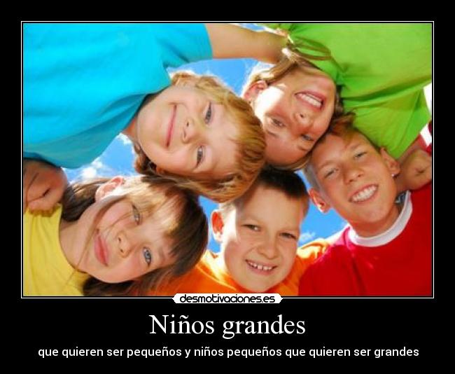 Niños grandes - que quieren ser pequeños y niños pequeños que quieren ser grandes