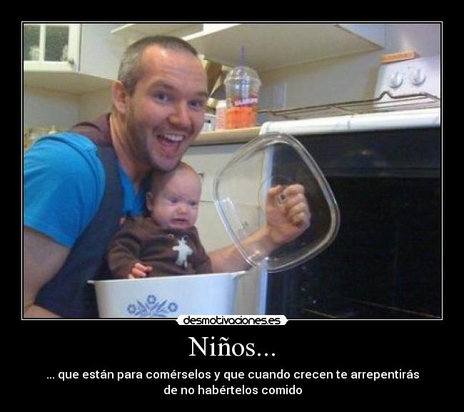Niños... - ... que están para comérselos y que cuando crecen te arrepentirás
de no habértelos comido