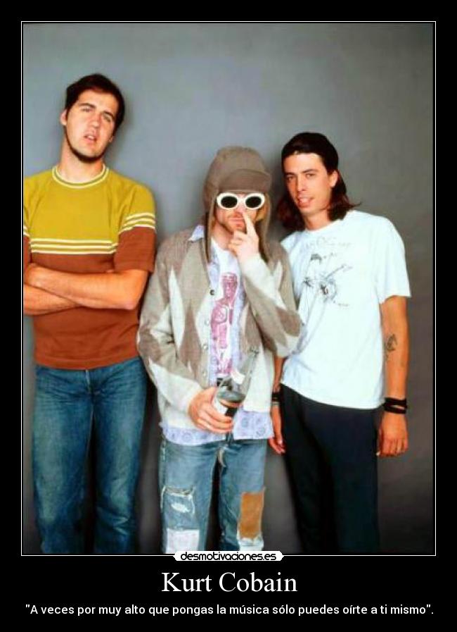 Kurt Cobain - A veces por muy alto que pongas la música sólo puedes oírte a ti mismo.