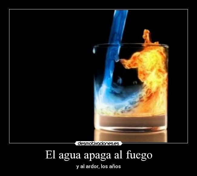 El agua apaga al fuego - 