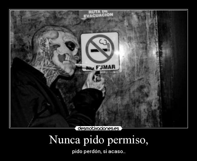 Nunca pido permiso, - pido perdón, si acaso..