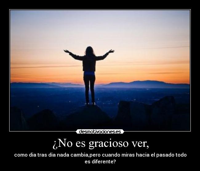 ¿No es gracioso ver, - como dia tras dia nada cambia,pero cuando miras hacia el pasado todo es diferente?