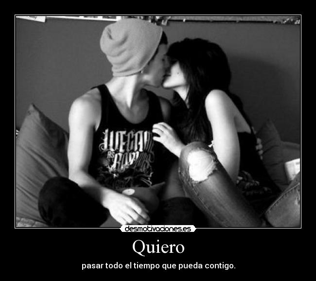 Quiero - pasar todo el tiempo que pueda contigo.