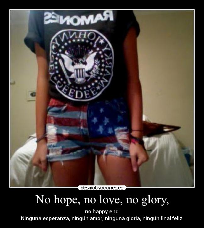 No hope, no love, no glory, - no happy end.
Ninguna esperanza, ningún amor, ninguna gloria, ningún final feliz.