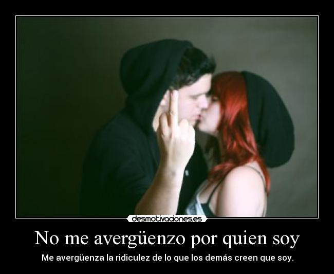 No me avergüenzo por quien soy - Me avergüenza la ridiculez de lo que los demás creen que soy.