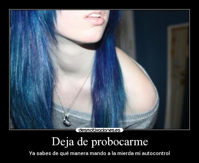 Deja de probocarme - Ya sabes de qué manera mando a la mierda mi autocontrol