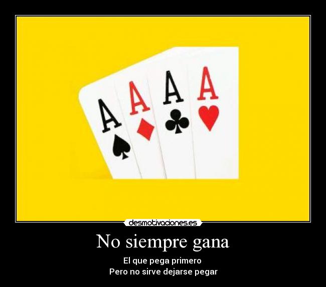 No siempre gana - El que pega primero
Pero no sirve dejarse pegar