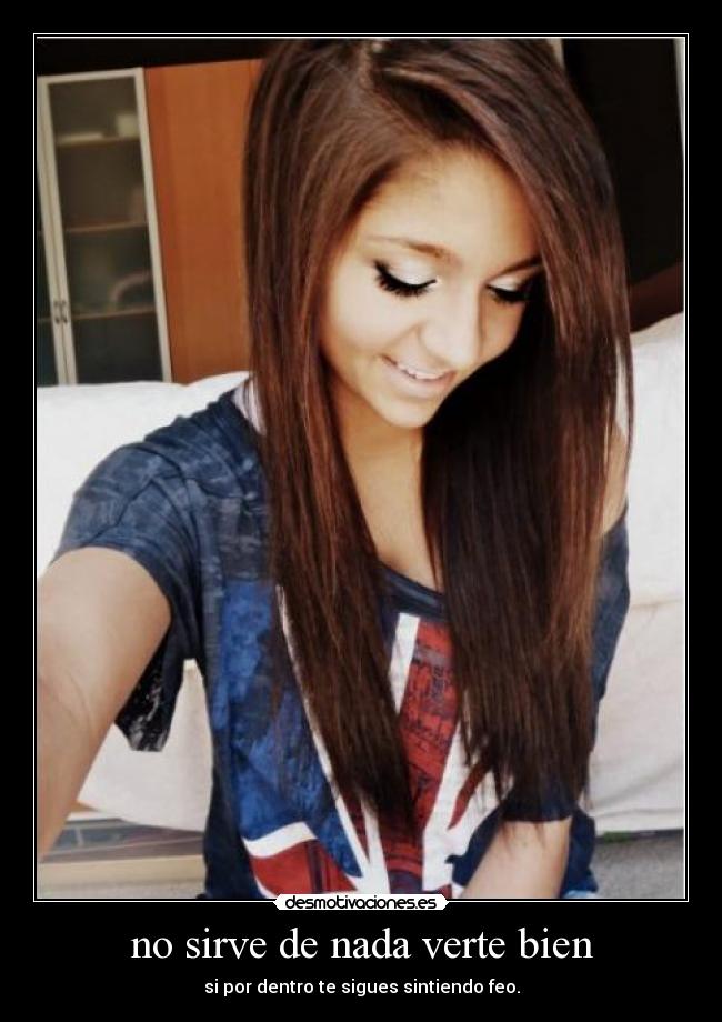 no sirve de nada verte bien - si por dentro te sigues sintiendo feo.