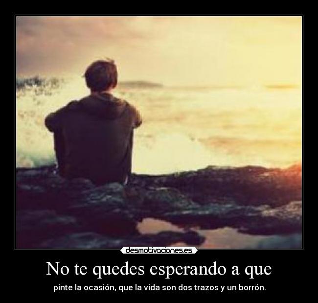 No te quedes esperando a que -
