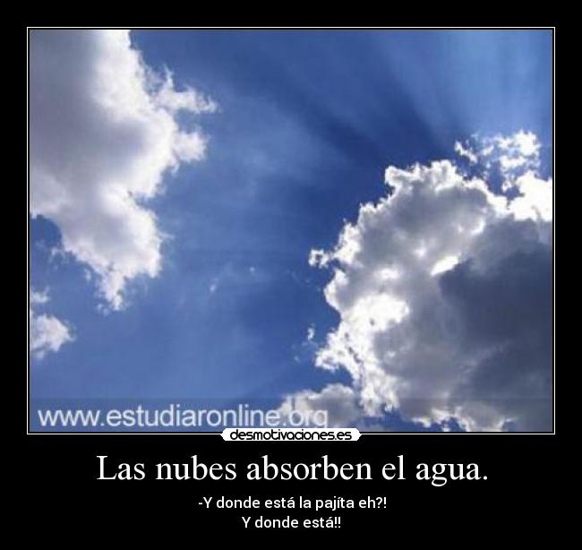 Las nubes absorben el agua. - -Y donde está la pajíta eh?!
Y donde está!!