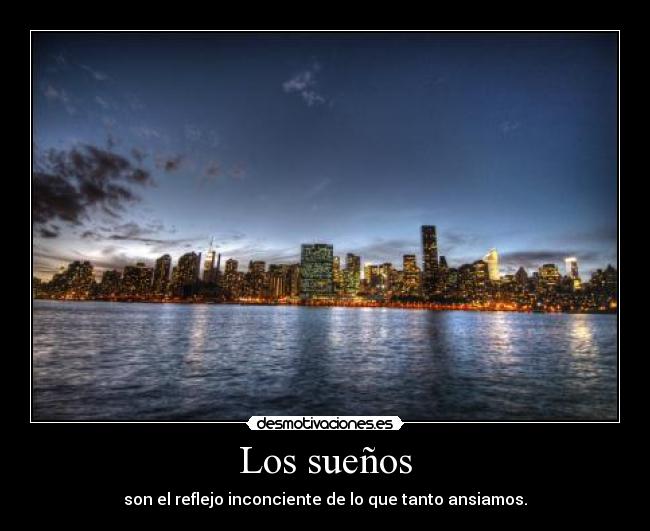 Los sueños - son el reflejo inconciente de lo que tanto ansiamos.