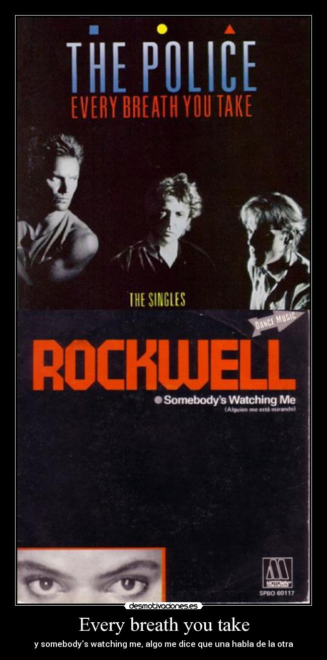 Every breath you take - y somebodys watching me, algo me dice que una habla de la otra