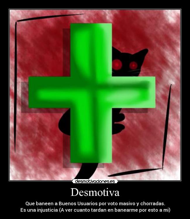 Desmotiva - Que baneen a Buenos Usuarios por voto masivo y chorradas.
Es una injusticia (A ver cuanto tardan en banearme por esto a mi)