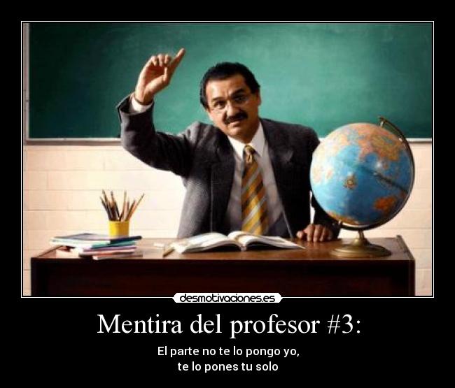 Mentira del profesor #3: - El parte no te lo pongo yo,
te lo pones tu solo