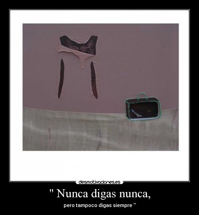 Nunca digas nunca, - pero tampoco digas siempre