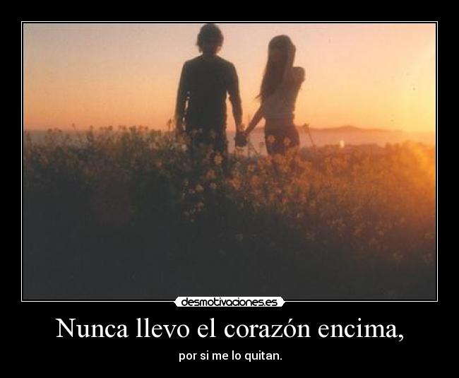 Nunca llevo el corazón encima, - por si me lo quitan.