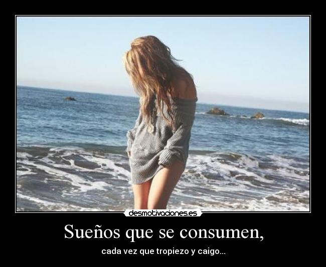 Sueños que se consumen, - cada vez que tropiezo y caigo...