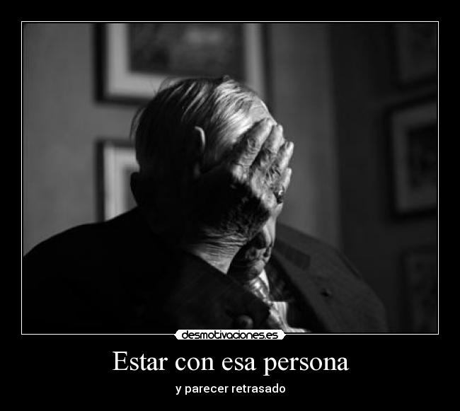 Estar con esa persona - y parecer retrasado