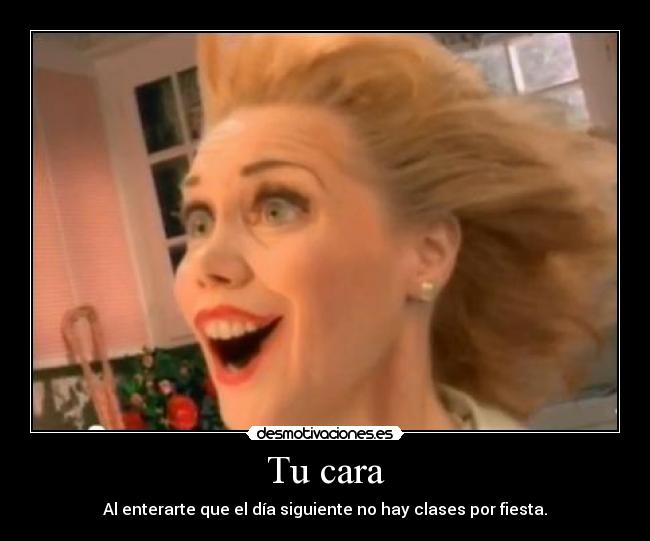Tu cara - Al enterarte que el día siguiente no hay clases por fiesta.