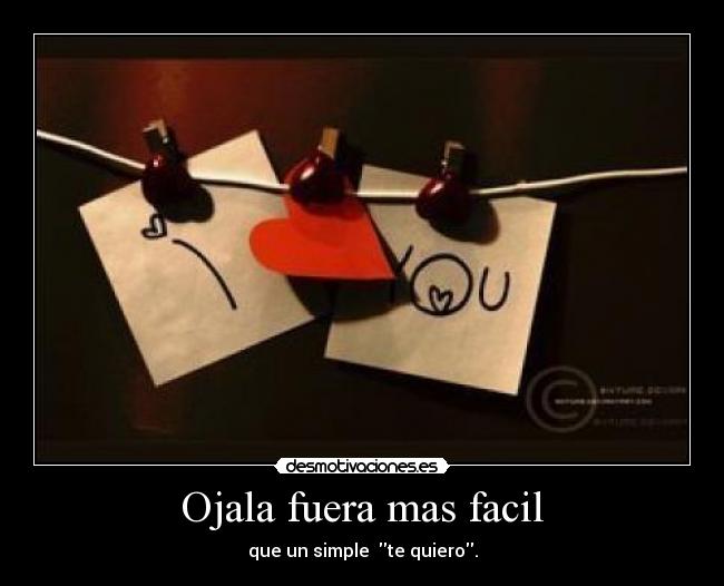 Ojala fuera mas facil - que un simple  te quiero.