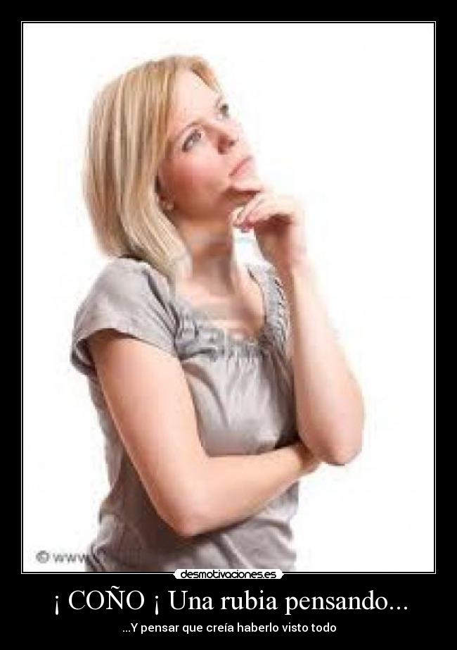 ¡ COÑO ¡ Una rubia pensando... - ...Y pensar que creía haberlo visto todo