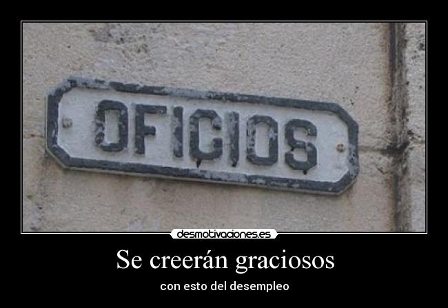 Se creerán graciosos - con esto del desempleo