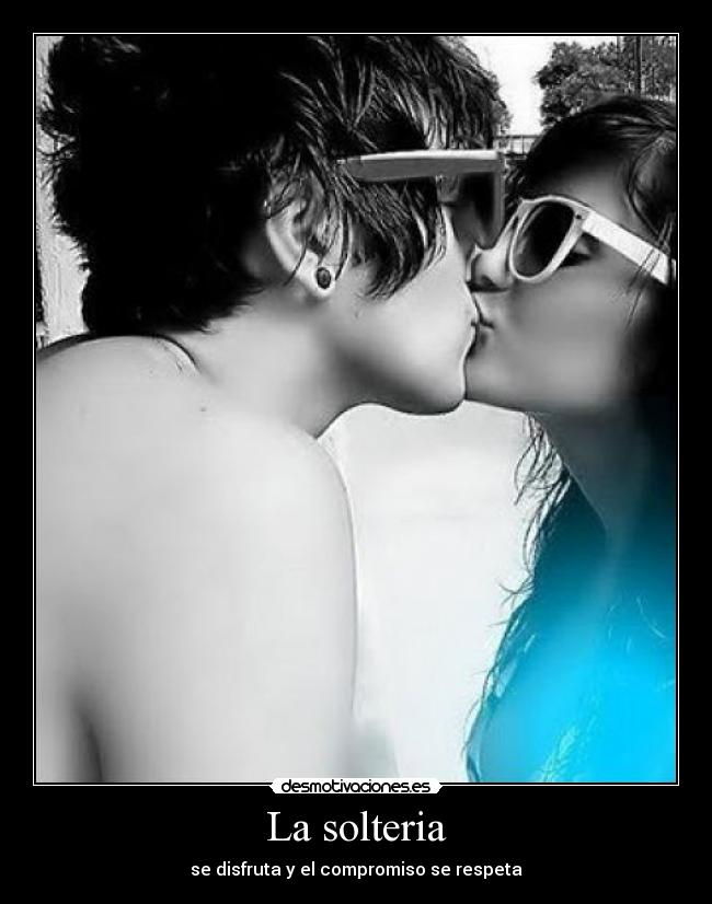 La solteria - se disfruta y el compromiso se respeta