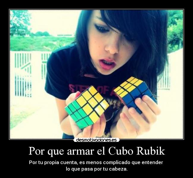 Por que armar el Cubo Rubik - Por tu propia cuenta, es menos complicado que entender 
lo que pasa por tu cabeza.