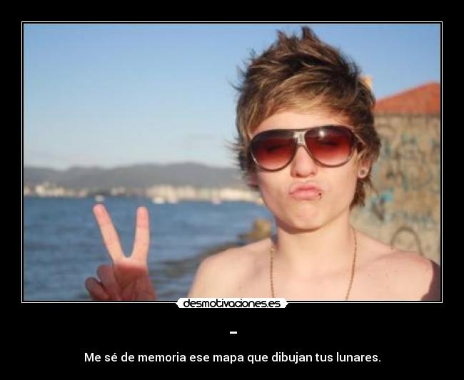 - - Me sé de memoria ese mapa que dibujan tus lunares.
