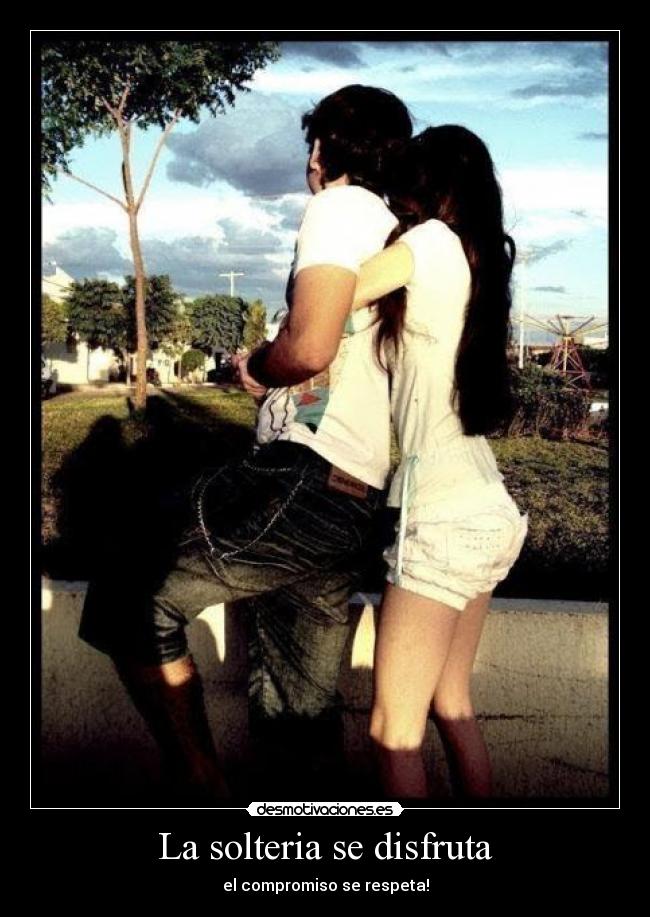 La solteria se disfruta - el compromiso se respeta!
